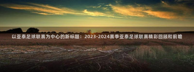 以亚泰足球联赛为中心的新标题：2023-2024赛季亚泰足球