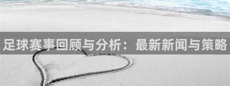  足球赛事回顾与分析：最新新闻与策略