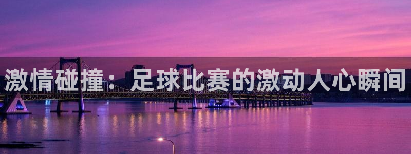  激情碰撞：足球比赛的激动人心瞬间