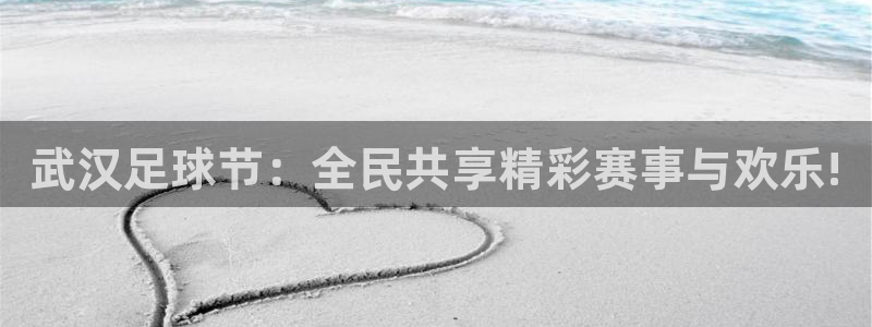  武汉足球节：全民共享精彩赛事与欢乐!