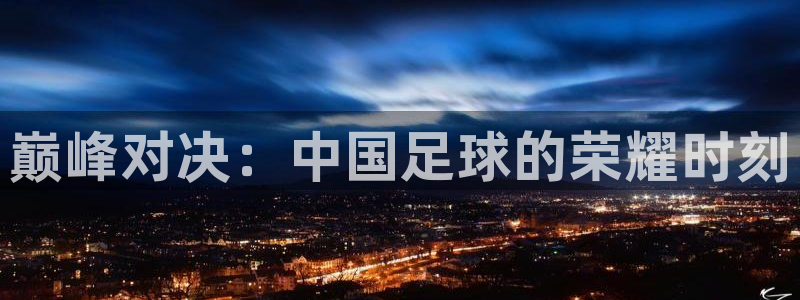  巅峰对决：中国足球的荣耀时刻