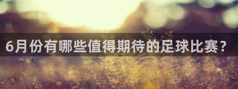 6月份有哪些值得期待的足球比赛？