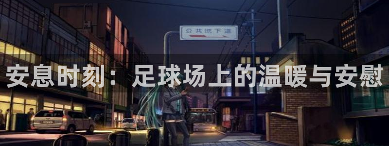  安息时刻：足球场上的温暖与安慰