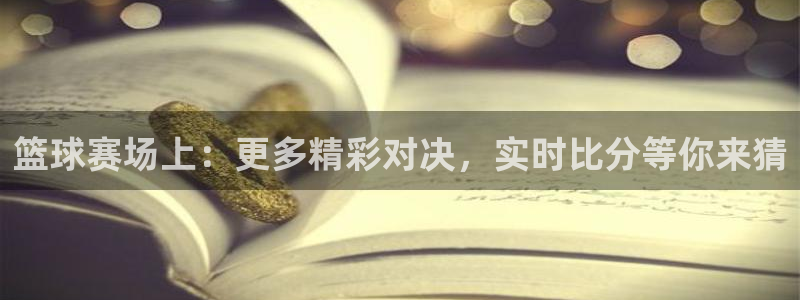 看球宝雨燕直播：篮球赛场上：更多精彩对决，实时比分等你来猜