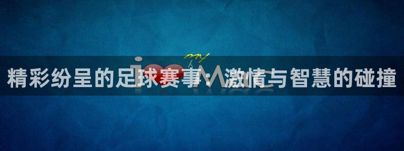 精彩纷呈的足球赛事：激情与智慧的碰撞