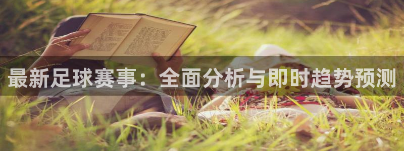 最新足球赛事：全面分析与即时趋势预测