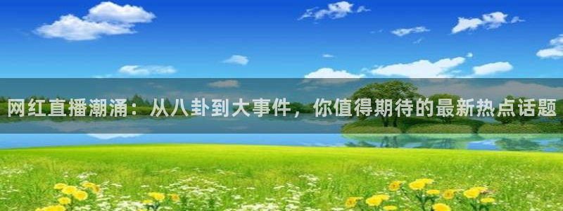 雨燕直播在线观看高清nba：网红直播潮涌：从八卦到大事件，你值得期待的最新热点话题