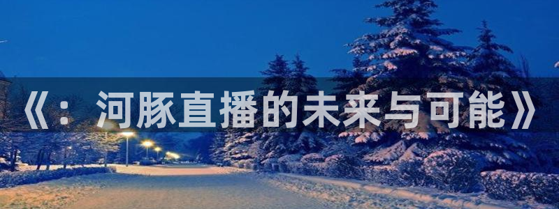 88tv体育直播雨燕直播：《：河豚直播的未来与可能》